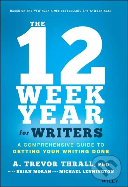 Kniha: The 12 Week Year for Writers (A. Trevor Thrall, Michael Lennington a Brian P. Moran). John Wiley & Sons, 2021 Kniha: The 12 Week Year for Writers (A. Trevor Thrall, Michael Lennington a Brian P. Moran). John Wiley & Sons, 2021