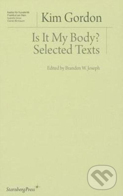 Kniha: Is It My Body? – Selected Texts (Branden W. Joseph a Kim Gordon). Sternberg, 2020 Kniha: Is It My Body? – Selected Texts (Branden W. Joseph a Kim Gordon). Sternberg, 2020