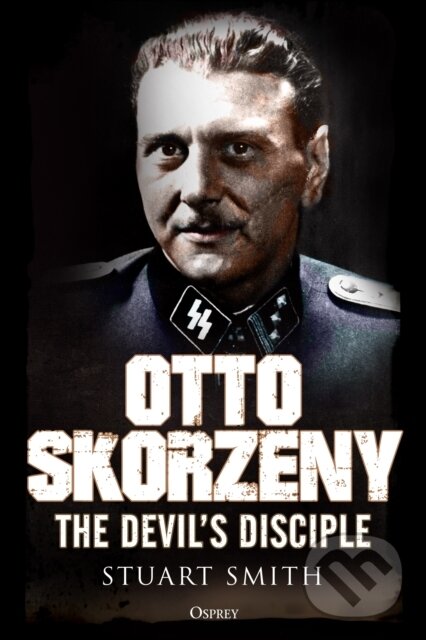 Kniha: Otto Skorzeny (Stuart Smith). Osprey Publishing, 2018 Kniha: Otto Skorzeny (Stuart Smith). Osprey Publishing, 2018