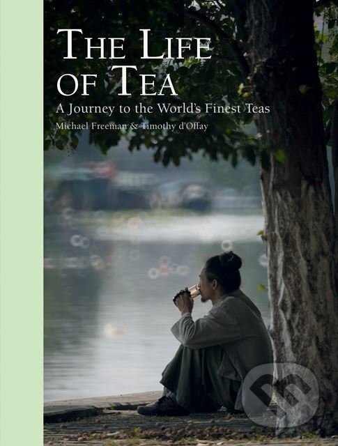 Kniha: The Life of Tea (Michael Freeman a Timothy D'Offay). Octopus Publishing Group, 2018 Kniha: The Life of Tea (Michael Freeman a Timothy D'Offay). Octopus Publishing Group, 2018