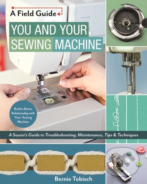 Kniha: You and Your Sewing Machine (Bernie Tobisch). C & T Publishing, 2018 Kniha: You and Your Sewing Machine (Bernie Tobisch). C & T Publishing, 2018