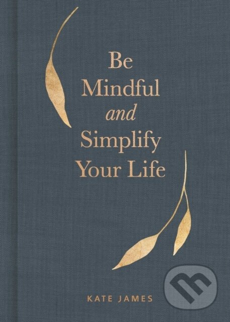 Kniha: Be Mindful and Simplify Your Life (Kate James). Andrews McMeel, 2021 Kniha: Be Mindful and Simplify Your Life (Kate James). Andrews McMeel, 2021