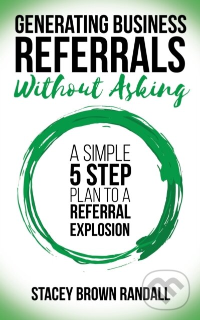 Kniha: Generating Business Referrals Without Asking (Stacey Brown Randall). Morgan James Publishing, 2018 Kniha: Generating Business Referrals Without Asking (Stacey Brown Randall). Morgan James Publishing, 2018