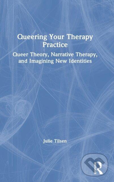 Kniha: Queering Your Therapy Practice (Tilsen Julie). Routledge, 2021 Kniha: Queering Your Therapy Practice (Tilsen Julie). Routledge, 2021
