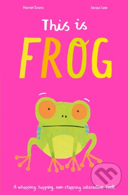 Kniha: This Is Frog (Harriet Evans a Jacqui Lee). Caterpillar Books, 2020 Kniha: This Is Frog (Harriet Evans a Jacqui Lee). Caterpillar Books, 2020