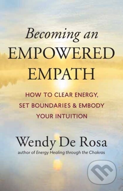 Kniha: Becoming an Empowered Empath (Wendy De Rosa). New World Library, 2021 Kniha: Becoming an Empowered Empath (Wendy De Rosa). New World Library, 2021