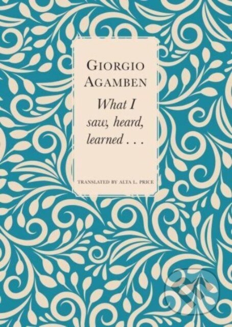 Kniha: What I Saw, Heard, Learned . . . (Alta L. Price a Giorgio Agamben). Seagull Books London Ltd, 2023 Kniha: What I Saw, Heard, Learned . . . (Alta L. Price a Giorgio Agamben). Seagull Books London Ltd, 2023