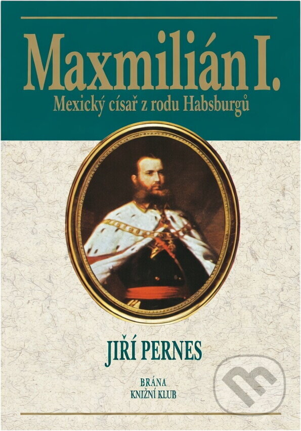 Kniha: Maxmilián, císař mexický (Jiří Pernes). Brána Kniha: Maxmilián, císař mexický (Jiří Pernes). Brána
