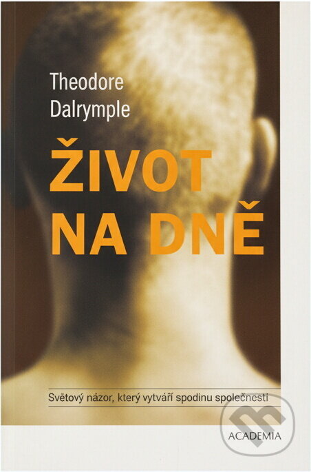 Kniha: Život na dně (Theodore Dalrample, Theodore Dalrymple a Dalrymple Theodore). Academia, 2005 Kniha: Život na dně (Theodore Dalrample, Theodore Dalrymple a Dalrymple Theodore). Academia, 2005