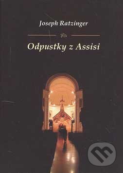 Kniha: Odpustky z Assisi (Joseph Ratzinger - Benedikt XVI.). Serafín, 2006 Kniha: Odpustky z Assisi (Joseph Ratzinger - Benedikt XVI.). Serafín, 2006