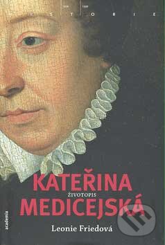 Kniha: Kateřina Medicejská (Leonie Frieda). Academia, 2007 Kniha: Kateřina Medicejská (Leonie Frieda). Academia, 2007