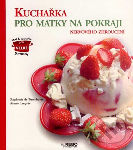 Kniha: Kuchařka pro matky na pokraji nervového zhroucení (Aimée Langrée a Stéphanie de Turckheim). Rebo, 2007 Kniha: Kuchařka pro matky na pokraji nervového zhroucení (Aimée Langrée a Stéphanie de Turckheim). Rebo, 2007
