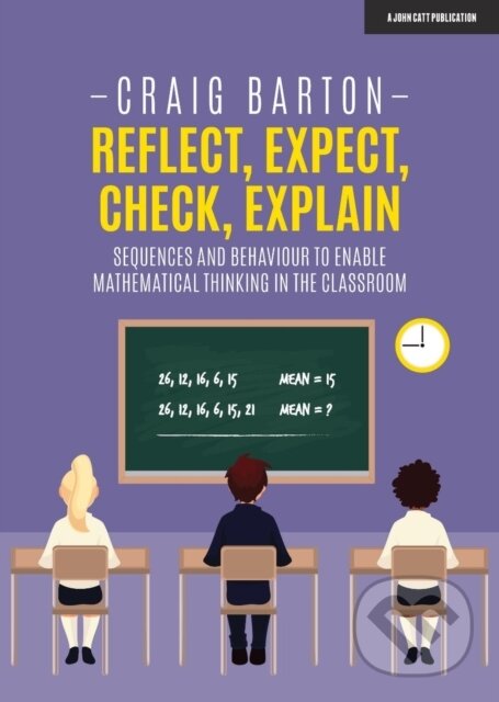 Kniha: Reflect, Expect, Check, Explain: Sequences and behaviour to enable mathematical thinking in the classroom (Craig Barton). John Catt Educational, 2020 Kniha: Reflect, Expect, Check, Explain: Sequences and behaviour to enable mathematical thinking in the classroom (Craig Barton). John Catt Educational, 2020