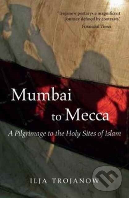 Kniha: Mumbai To Mecca (Ilija Trojanow). , 2017 Kniha: Mumbai To Mecca (Ilija Trojanow). , 2017