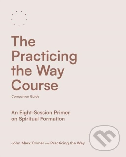 Kniha: The Practicing the Way Course Companion Guide – An Eight–Session Primer on Spiritual Formation (John Mark Comer). , 2024 Kniha: The Practicing the Way Course Companion Guide – An Eight–Session Primer on Spiritual Formation (John Mark Comer). , 2024