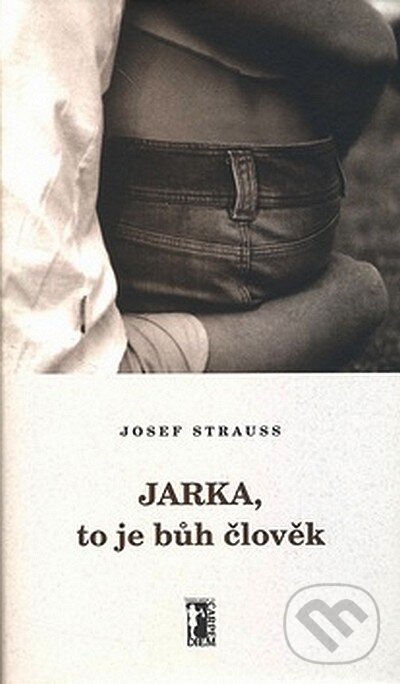 Kniha: Jarka, to je bůh člověk (Josef Strauss). Carpe diem, 2006 Kniha: Jarka, to je bůh člověk (Josef Strauss). Carpe diem, 2006