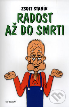 Kniha: Radost až do smrti (Zsolt Staník). Ivo Železný, 2004 Kniha: Radost až do smrti (Zsolt Staník). Ivo Železný, 2004