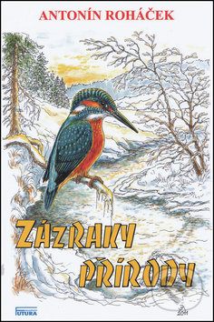 Kniha: Zázraky přírody (Antonín Roháček). FUTURA, 2012 Kniha: Zázraky přírody (Antonín Roháček). FUTURA, 2012