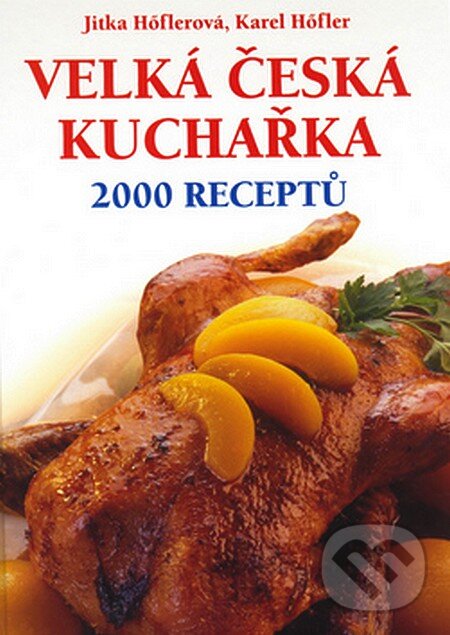 Kniha: Velká česká kuchařka - 2000 receptů (Jitka Hőflerová a Karel Höfler). František Beníšek, 2007 Kniha: Velká česká kuchařka - 2000 receptů (Jitka Hőflerová a Karel Höfler). František Beníšek, 2007