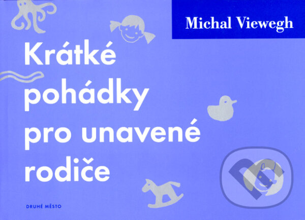 Kniha: Krátké pohádky pro unavené rodiče (Michal Viewegh). Druhé město, 2007 Kniha: Krátké pohádky pro unavené rodiče (Michal Viewegh). Druhé město, 2007