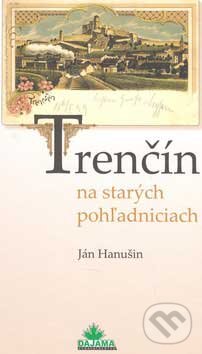 Kniha: Trenčín na starých pohľadniciach (Ján Hanušin). DAJAMA, 2005 Kniha: Trenčín na starých pohľadniciach (Ján Hanušin). DAJAMA, 2005
