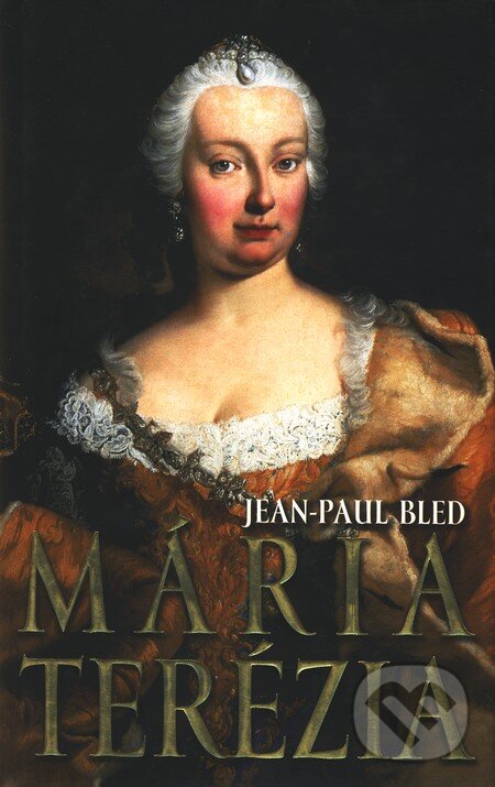 Kniha: Mária Terézia (Jean-Paul Bled). Slovart, 2007 Kniha: Mária Terézia (Jean-Paul Bled). Slovart, 2007