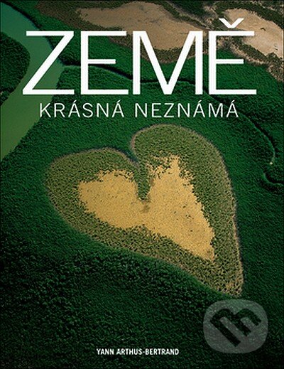 Kniha: Země krásná neznámá (Yann Arthus-Bertrand). Slovart CZ, 2007 Kniha: Země krásná neznámá (Yann Arthus-Bertrand). Slovart CZ, 2007