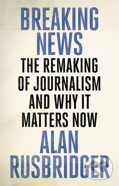 Kniha: Breaking News (Alan Rusbridger). Canongate Books, 2018 Kniha: Breaking News (Alan Rusbridger). Canongate Books, 2018