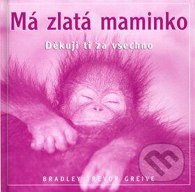 Kniha: Má zlatá maminko (Bradley Trevor Greive). Metafora, 2002 Kniha: Má zlatá maminko (Bradley Trevor Greive). Metafora, 2002