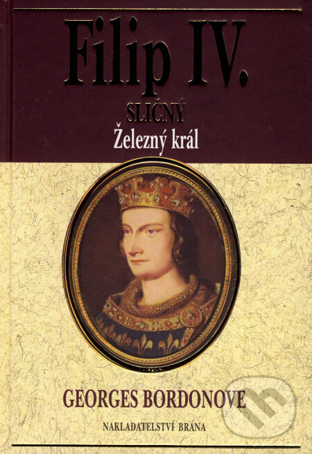 Kniha: Filip IV. Sličný - Železný král (Georges Bordonove). Brána, 2007 Kniha: Filip IV. Sličný - Železný král (Georges Bordonove). Brána, 2007