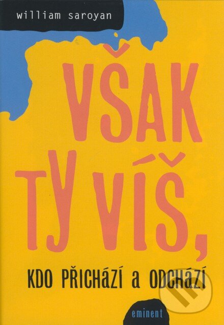 Kniha: Však ty víš, kdo přichází a odchází (William Saroyan). Eminent, 2006 Kniha: Však ty víš, kdo přichází a odchází (William Saroyan). Eminent, 2006