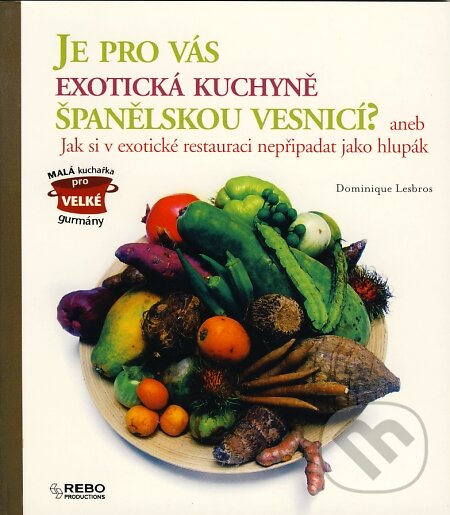 Kniha: Je pro vás exotická kuchyně španělskou vesnicí? (Dominique Lesbros). Rebo, 2007 Kniha: Je pro vás exotická kuchyně španělskou vesnicí? (Dominique Lesbros). Rebo, 2007