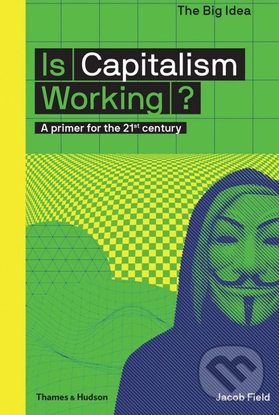 Kniha: Is Capitalism Working? (Jacob Field). Thames & Hudson, 2018 Kniha: Is Capitalism Working? (Jacob Field). Thames & Hudson, 2018