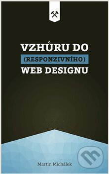 Kniha: Vzhůru do (responzivního) webdesignu (Martin Michálek). Martin Michálek - Vzhůru dolů, 2018 Kniha: Vzhůru do (responzivního) webdesignu (Martin Michálek). Martin Michálek - Vzhůru dolů, 2018