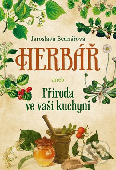 Kniha: Herbář aneb příroda ve vaší kuchyni (Jaroslava Bednářová). Fortuna Libri ČR, 2018 Kniha: Herbář aneb příroda ve vaší kuchyni (Jaroslava Bednářová). Fortuna Libri ČR, 2018