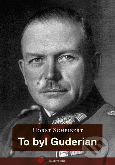Kniha: To byl Guderian (Horst Scheibert). Naše vojsko CZ, 2018 Kniha: To byl Guderian (Horst Scheibert). Naše vojsko CZ, 2018