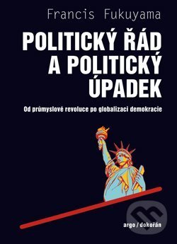 Kniha: Politický řád a politický úpadek (Francis Fukuyama). Argo, 2018 Kniha: Politický řád a politický úpadek (Francis Fukuyama). Argo, 2018