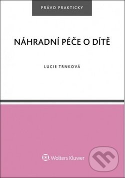 Kniha: Náhradní péče o dítě (Lucie Trnková). Wolters Kluwer ČR, 2018 Kniha: Náhradní péče o dítě (Lucie Trnková). Wolters Kluwer ČR, 2018