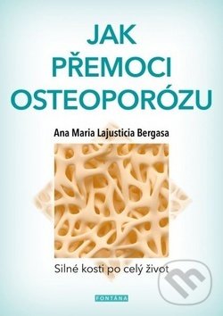 Kniha: Jak přemoci osteoporózu (Anna Maria Lajusticia Bergasa). Fontána, 2018 Kniha: Jak přemoci osteoporózu (Anna Maria Lajusticia Bergasa). Fontána, 2018
