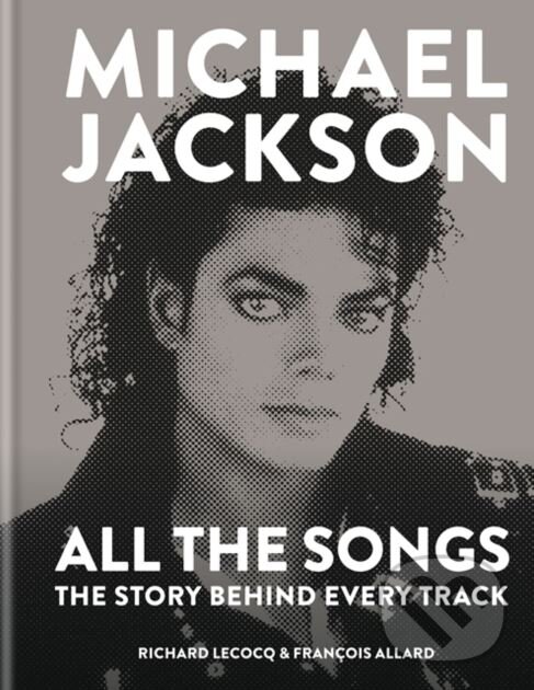 Kniha: Michael Jackson: All the Songs (Francois Allard a Richard Lecocq). Cassell, 2018 Kniha: Michael Jackson: All the Songs (Francois Allard a Richard Lecocq). Cassell, 2018