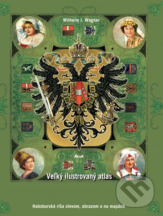 Kniha: Veľký ilustrovaný atlas Rakúsko-Uhorska (Wilhelm J. Wagner). Ikar, 2018 Kniha: Veľký ilustrovaný atlas Rakúsko-Uhorska (Wilhelm J. Wagner). Ikar, 2018