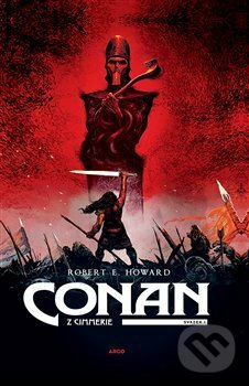 Kniha: Conan z Cimmerie (Robert E. Howard). Argo, 2018 Kniha: Conan z Cimmerie (Robert E. Howard). Argo, 2018