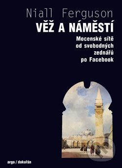 Kniha: Věž a náměstí (Niall Ferguson). Argo, Dokořán, 2019 Kniha: Věž a náměstí (Niall Ferguson). Argo, Dokořán, 2019