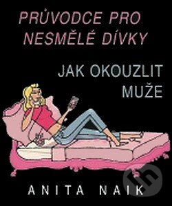 Kniha: Jak okouzlit muže (Anita Naik). Pragma, 2007 Kniha: Jak okouzlit muže (Anita Naik). Pragma, 2007