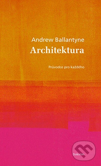 Kniha: Architektura (Andrew Ballatyne). Dokořán, 2008 Kniha: Architektura (Andrew Ballatyne). Dokořán, 2008
