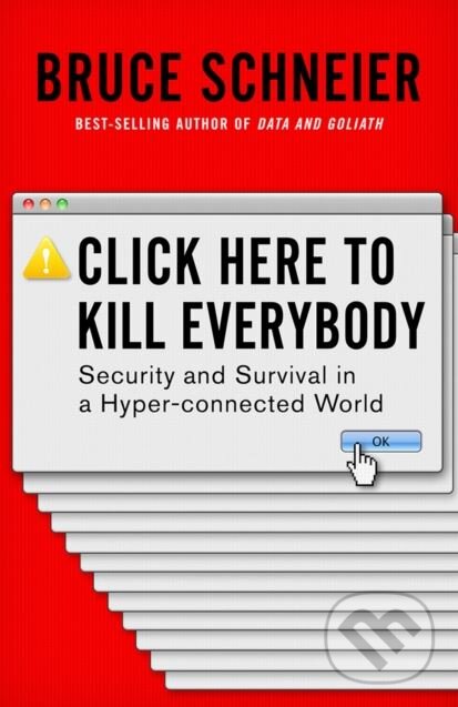 Kniha: Click Here to Kill Everybody (Bruce Schneier). W. W. Norton & Company, 2018 Kniha: Click Here to Kill Everybody (Bruce Schneier). W. W. Norton & Company, 2018