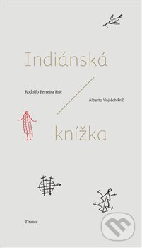 Kniha: Indiánská knížka (Alberto Vojtěch Frič a Rodolfo Frič Ferreira). Titanic, 2018 Kniha: Indiánská knížka (Alberto Vojtěch Frič a Rodolfo Frič Ferreira). Titanic, 2018