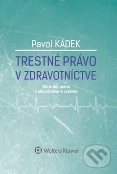 Kniha: Trestné právo v zdravotníctve (Pavol Kádek). Wolters Kluwer, 2018 Kniha: Trestné právo v zdravotníctve (Pavol Kádek). Wolters Kluwer, 2018