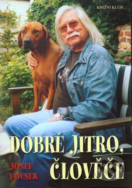 Kniha: Dobré jitro, člověče (Josef Fousek). Knižní klub, 2007 Kniha: Dobré jitro, člověče (Josef Fousek). Knižní klub, 2007