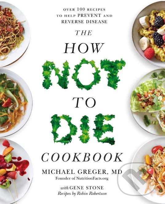 Kniha: The How Not To Die Cookbook (Michael Greger). Bluebird Books, 2018 Kniha: The How Not To Die Cookbook (Michael Greger). Bluebird Books, 2018